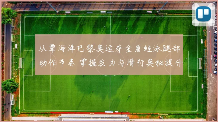 从覃海洋巴黎奥运夺金看蛙泳腿部动作节奏 掌握发力与滑行奥秘提升泳速