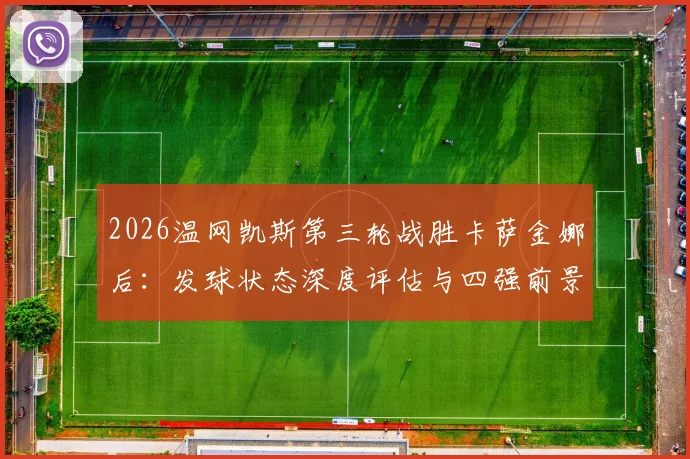 2026温网凯斯第三轮战胜卡萨金娜后：发球状态深度评估与四强前景预测