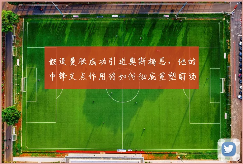 假设曼联成功引进奥斯梅恩,他的中锋支点作用将如何彻底重塑前场进攻体系