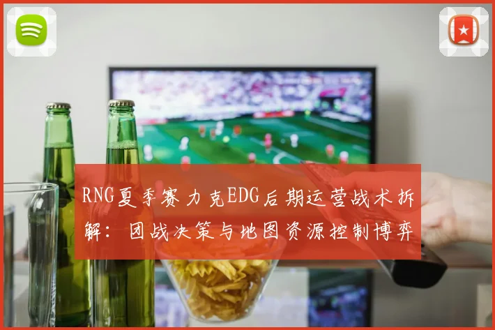 RNG夏季赛力克EDG后期运营战术拆解：团战决策与地图资源控制博弈解析