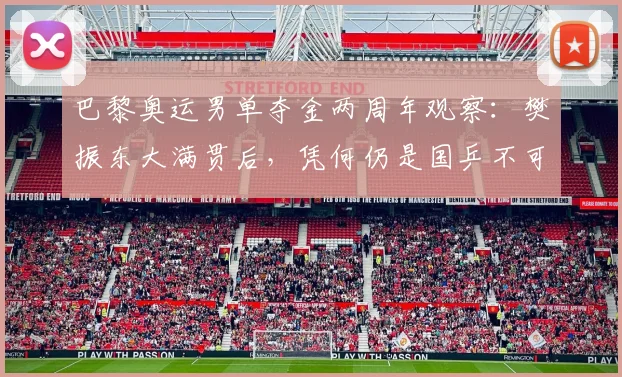 巴黎奥运男单夺金两周年观察：樊振东大满贯后，凭何仍是国乒不可撼动的定海神针