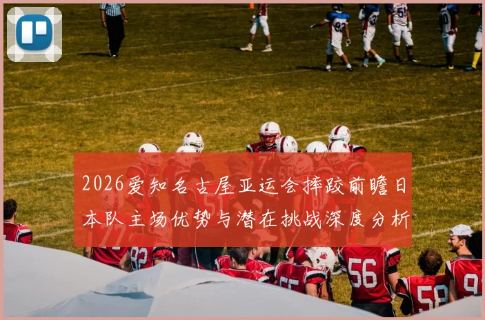2026爱知名古屋亚运会摔跤前瞻日本队主场优势与潜在挑战深度分析