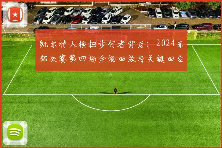 凯尔特人横扫步行者背后:2024东部决赛第四场全场回放与关键回合解析
