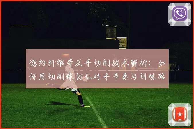 德约科维奇反手切削战术解析：如何用切削球打乱对手节奏与训练路径