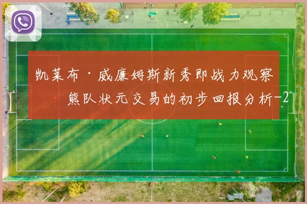 凯莱布·威廉姆斯新秀即战力观察：熊队状元交易的初步回报分析