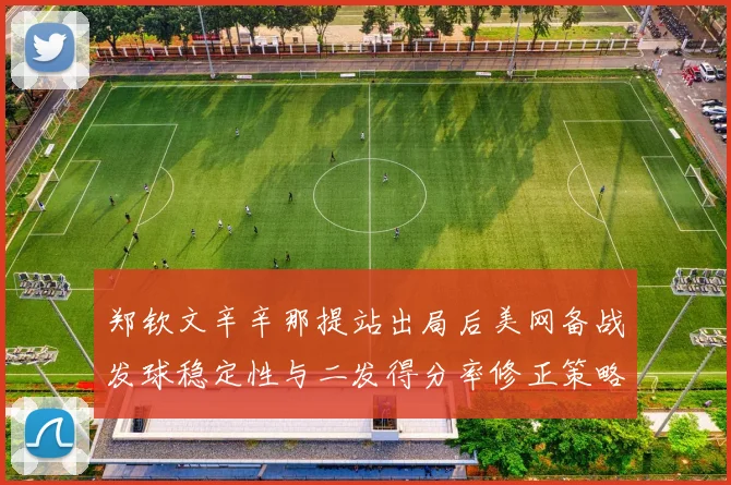 郑钦文辛辛那提站出局后美网备战发球稳定性与二发得分率修正策略分析