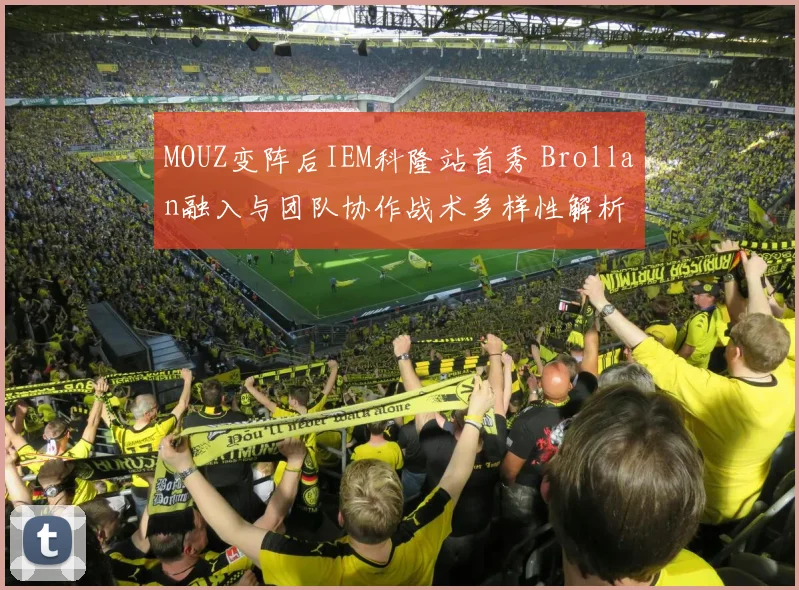 MOUZ变阵后IEM科隆站首秀 Brollan融入与团队协作战术多样性解析
