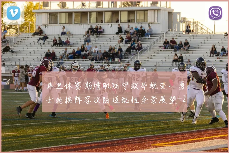 库里休赛期增肌防守效率蜕变,勇士轮换阵容攻防适配性全景展望