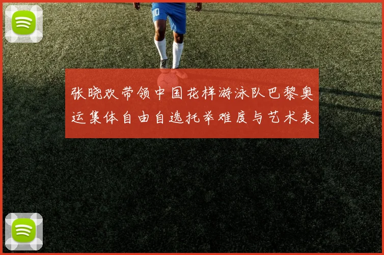 张晓欢带领中国花样游泳队巴黎奥运集体自由自选托举难度与艺术表现力提升分析