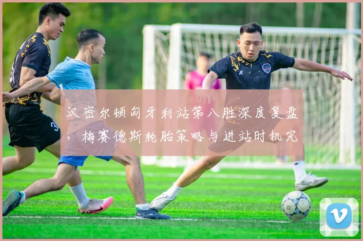 汉密尔顿匈牙利站第八胜深度复盘，梅赛德斯轮胎策略与进站时机完美演绎
